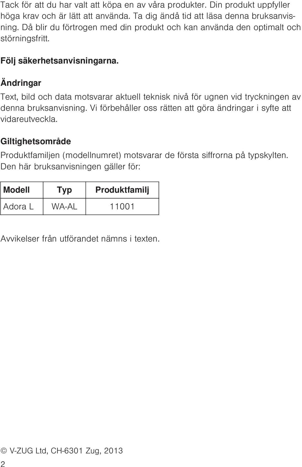 Ändringar Text, bild och data motsvarar aktuell teknisk nivå för ugnen vid tryckningen av denna bruksanvisning.