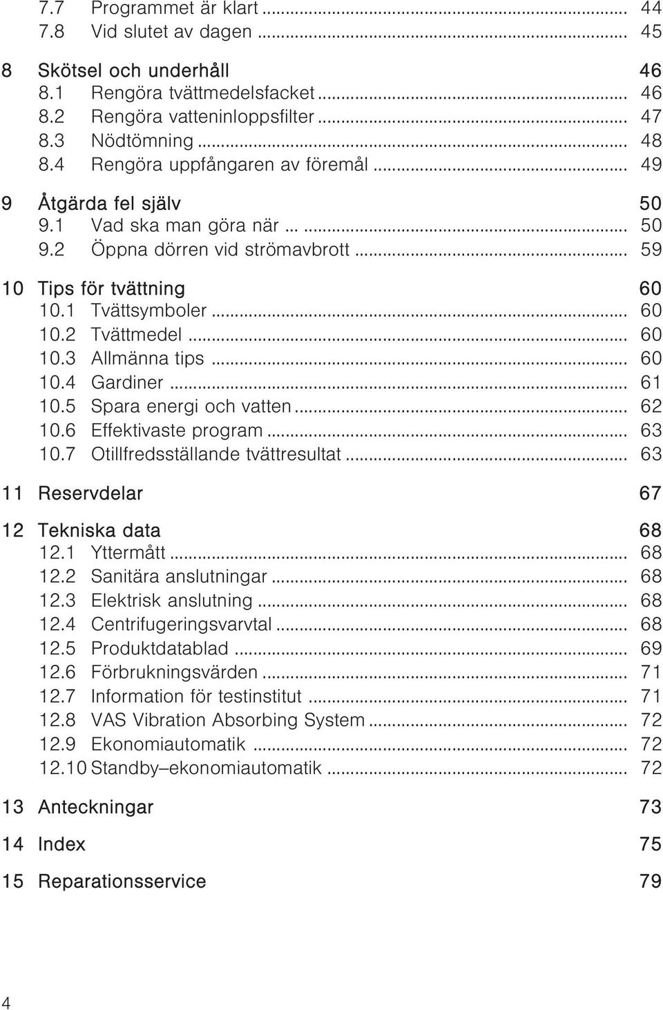 .. 60 10.3 Allmänna tips... 60 10.4 Gardiner... 61 10.5 Spara energi och vatten... 62 10.6 Effektivaste program... 63 10.7 Otillfredsställande tvättresultat.