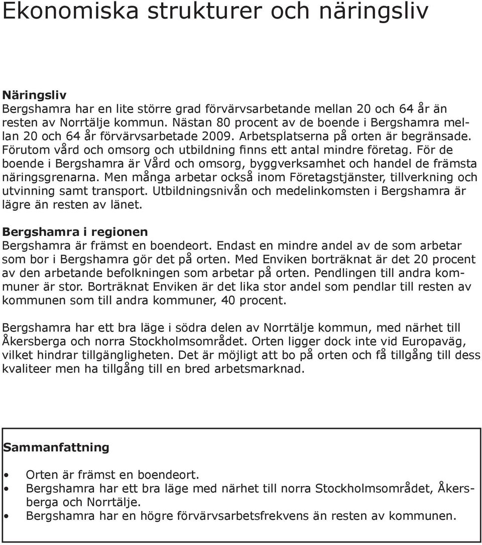 För de boende i ergshamra är Vård och omsorg, byggverksamhet och handel de främsta näringsgrenarna. Men många arbetar också inom Företagstjänster, tillverkning och utvinning samt transport.