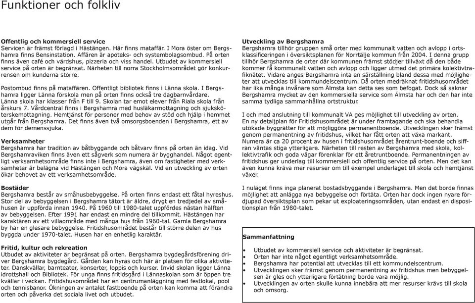 Närheten till norra Stockholmsområdet gör konkurrensen om kunderna större. Postombud finns på mataffären. Offentligt bibliotek finns i Länna skola.