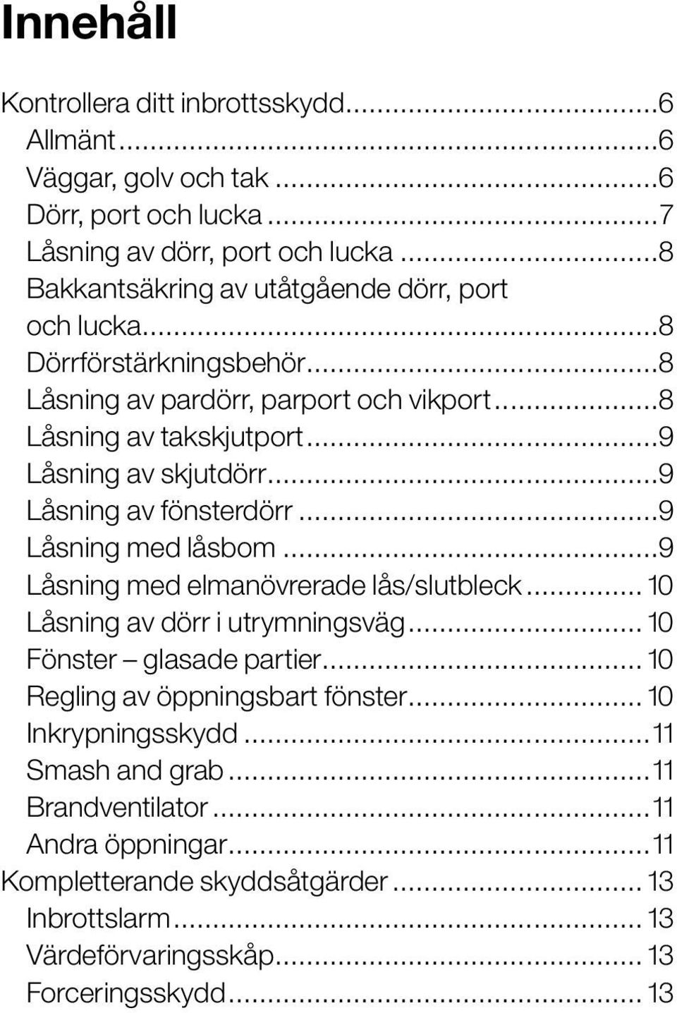 ..9 Låsning av fönsterdörr...9 Låsning med låsbom...9 Låsning med elmanövrerade lås/slutbleck... 10 Låsning av dörr i utrymningsväg... 10 Fönster glasade partier.