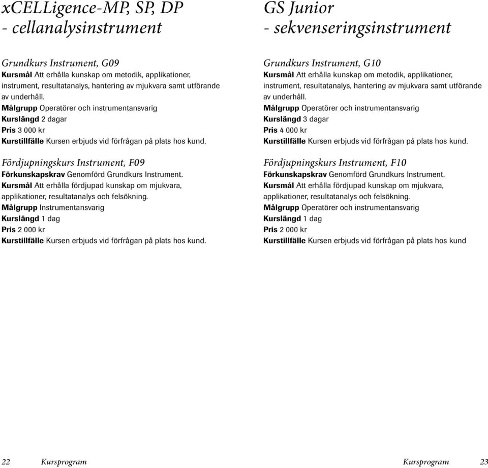 Kursmål Att erhålla fördjupad kunskap om mjukvara, applikationer, resultatanalys och felsökning.