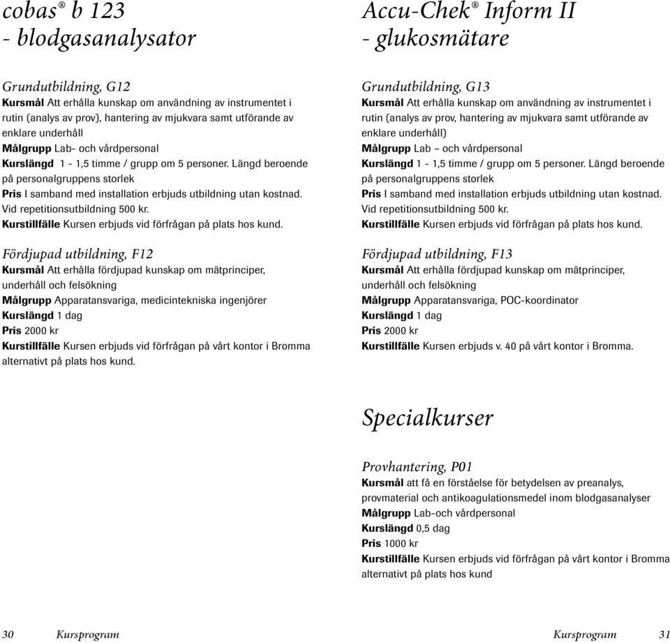 Längd beroende på personalgruppens storlek Pris I samband med installation erbjuds utbildning utan kostnad. Vid repetitionsutbildning 500 kr.