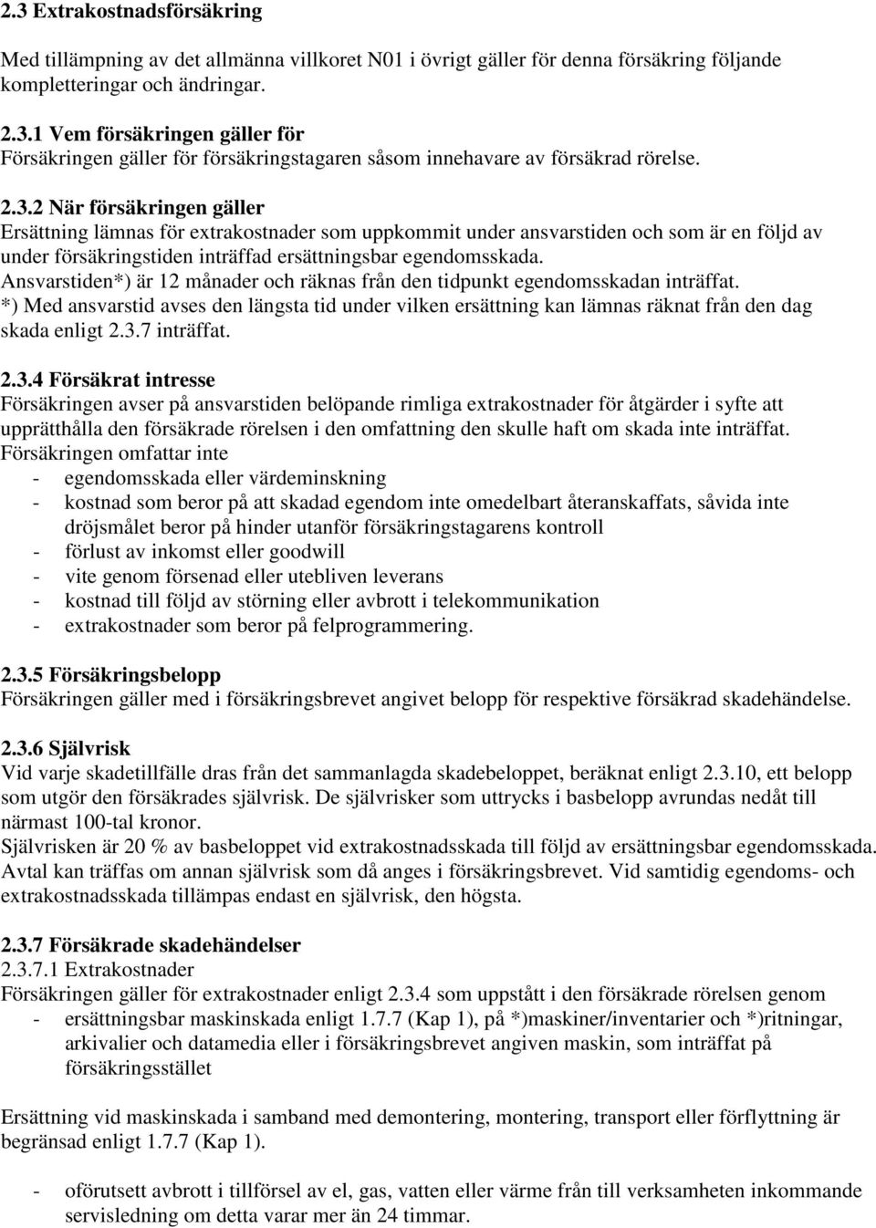 Ansvarstiden*) är 12 månader och räknas från den tidpunkt egendomsskadan inträffat. *) Med ansvarstid avses den längsta tid under vilken ersättning kan lämnas räknat från den dag skada enligt 2.3.