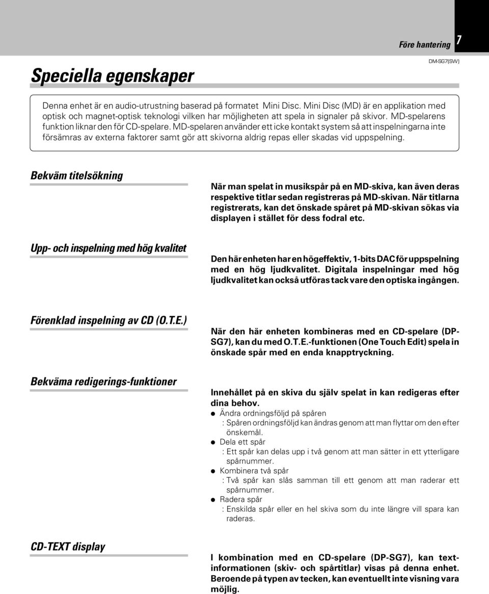 MD-spelaren använder ett icke kontakt system så att inspelningarna inte försämras av externa faktorer samt gör att skivorna aldrig repas eller skadas vid uppspelning.