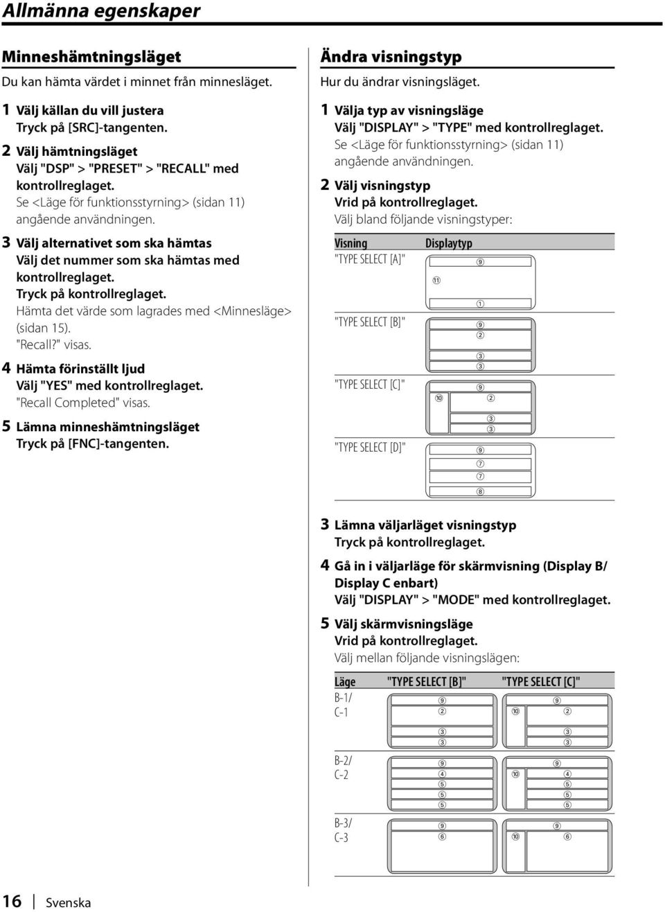 3 Välj alternativet som ska hämtas Välj det nummer som ska hämtas med kontrollreglaget. Hämta det värde som lagrades med <Minnesläge> (sidan 15). "Recall?" visas.