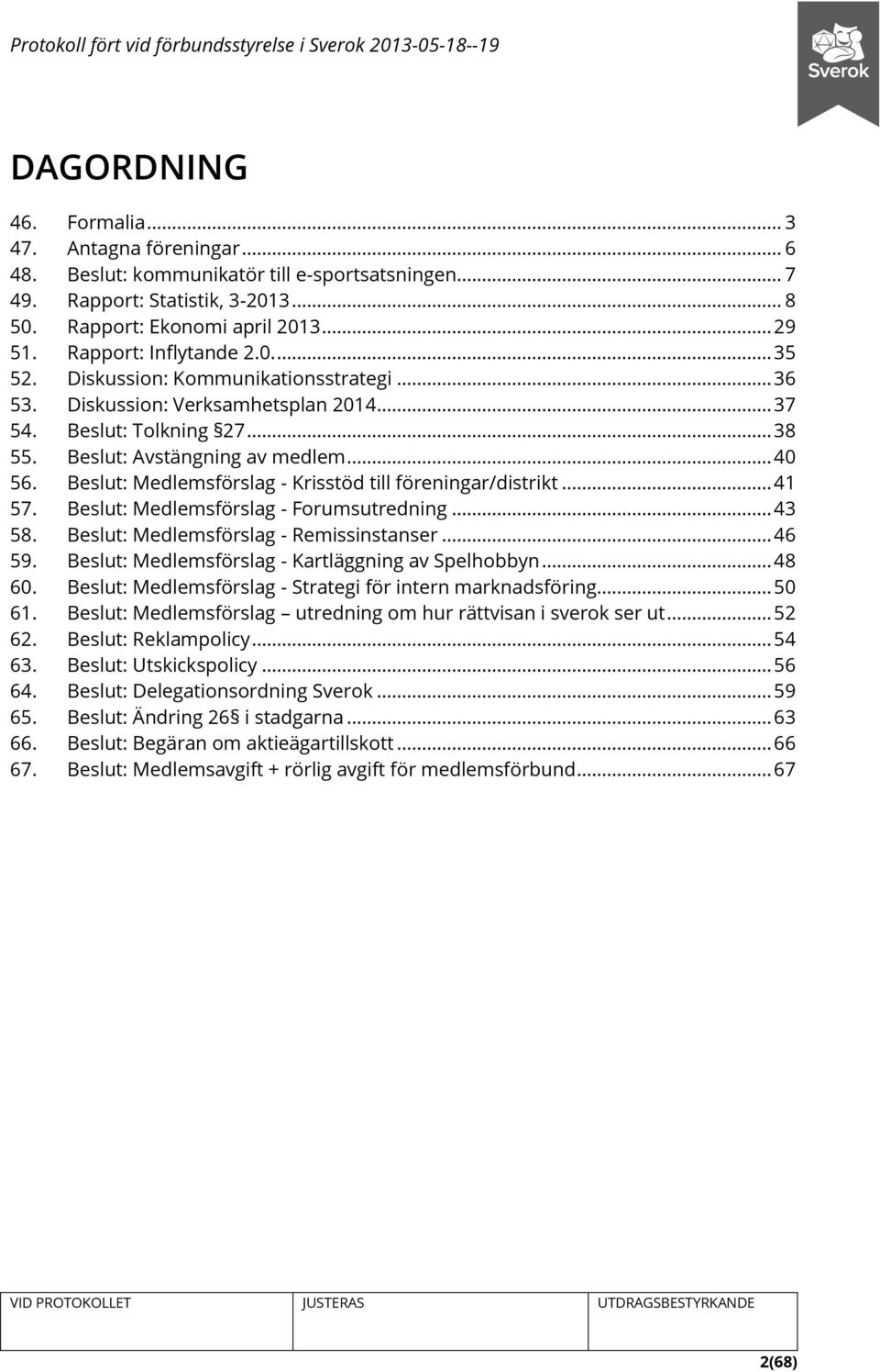 Beslut: Medlemsförslag - Krisstöd till föreningar/distrikt... 41 57. Beslut: Medlemsförslag - Forumsutredning... 43 58. Beslut: Medlemsförslag - Remissinstanser... 46 59.