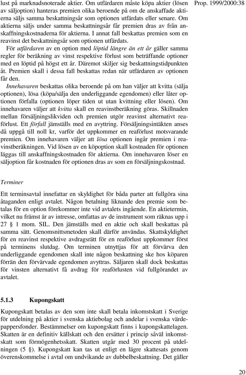 Om aktierna säljs under samma beskattningsår får premien dras av från anskaffningskostnaderna för aktierna. I annat fall beskattas premien som en reavinst det beskattningsår som optionen utfärdats.
