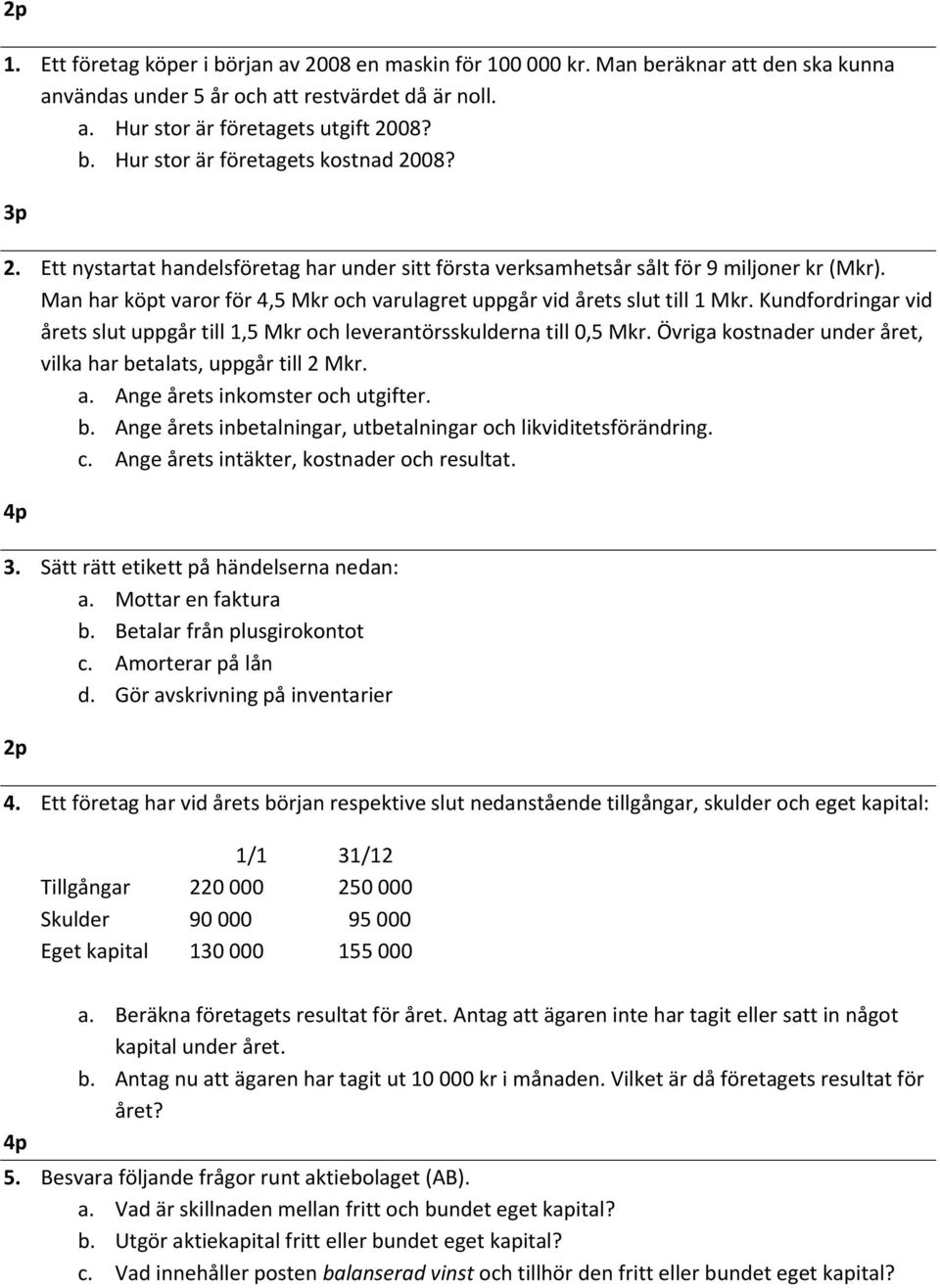 Kundfordringar vid årets slut uppgår till 1,5 Mkr och leverantörsskulderna till 0,5 Mkr. Övriga kostnader under året, vilka har betalats, uppgår till 2 Mkr. a. Ange årets inkomster och utgifter. b. Ange årets inbetalningar, utbetalningar och likviditetsförändring.