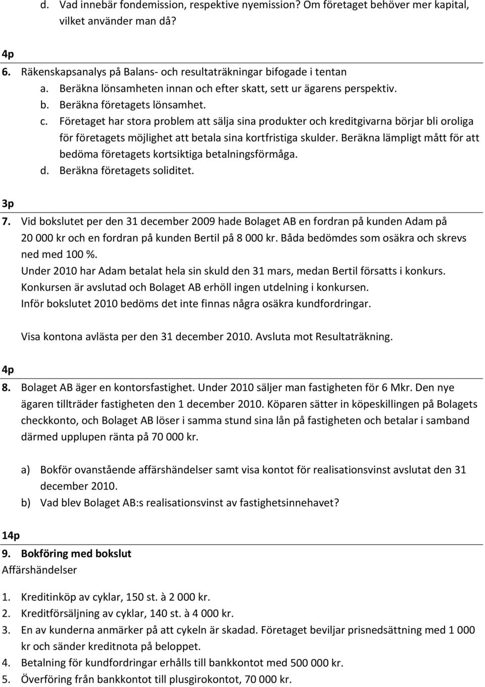 Företaget har stora problem att sälja sina produkter och kreditgivarna börjar bli oroliga för företagets möjlighet att betala sina kortfristiga skulder.