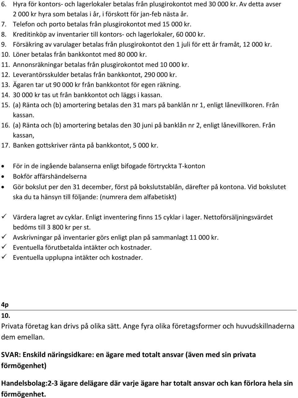 Försäkring av varulager betalas från plusgirokontot den 1 juli för ett år framåt, 12 000 kr. 10. Löner betalas från bankkontot med 80 000 kr. 11.