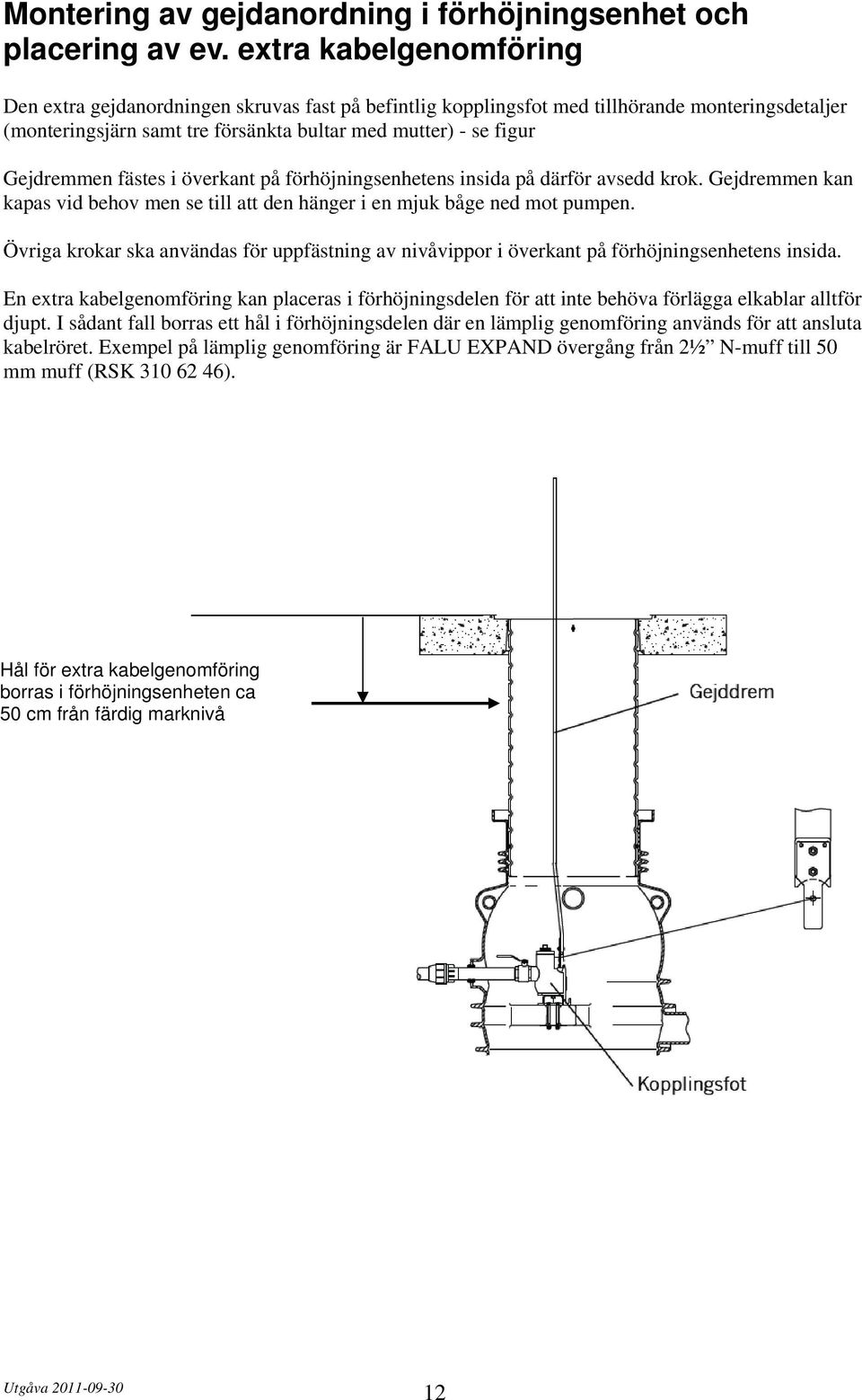 fästes i överkant på förhöjningsenhetens insida på därför avsedd krok. Gejdremmen kan kapas vid behov men se till att den hänger i en mjuk båge ned mot pumpen.