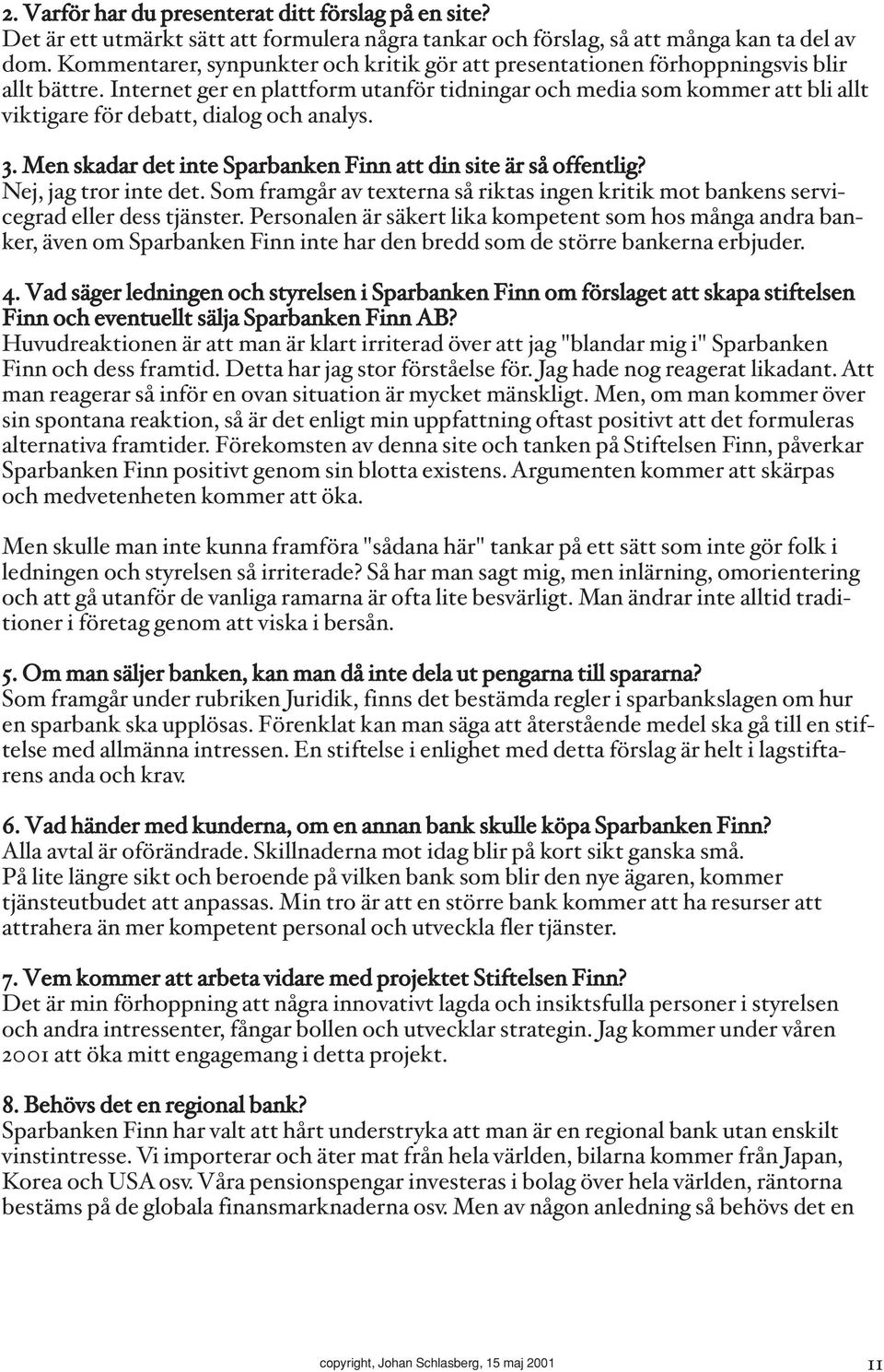 Internet ger en plattform utanför tidningar och media som kommer att bli allt viktigare för debatt, dialog och analys. 3. Men skadar det inte Sparbanken Finn att din site är så offentlig?