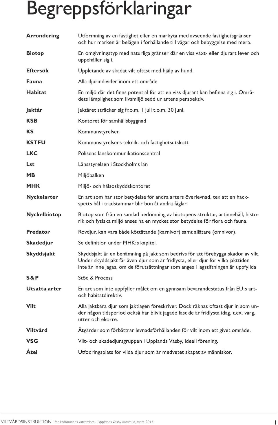 En omgivningstyp med naturliga gränser där en viss växt- eller djurart lever och uppehåller sig i. Uppletande av skadat vilt oftast med hjälp av hund.