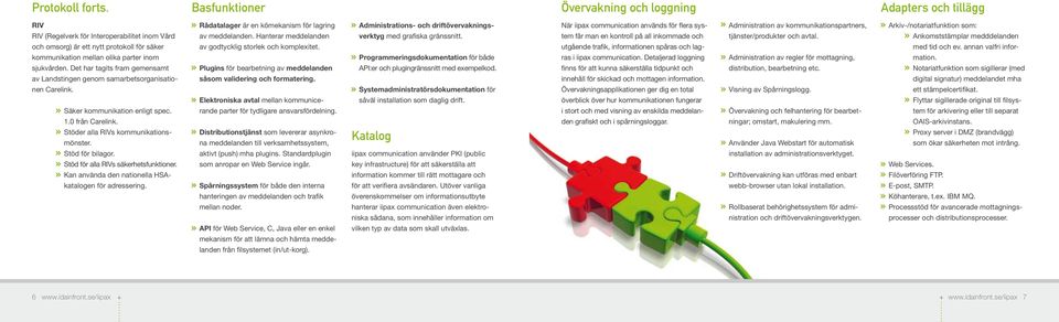 sjukvården. Det har tagits fram gemensamt av Landstingen genom samarbetsorganisationen Carelink. Säker kommunikation enligt spec. 1.0 från Carelink. Stöder alla RIVs kommunikationsmönster.