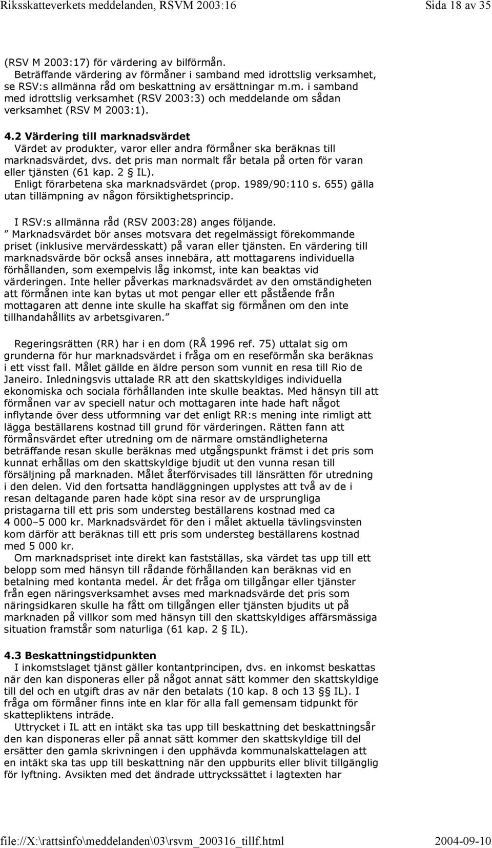 2 IL). Enligt förarbetena ska marknadsvärdet (prop. 1989/90:110 s. 655) gälla utan tillämpning av någon försiktighetsprincip. I RSV:s allmänna råd (RSV 2003:28) anges följande.