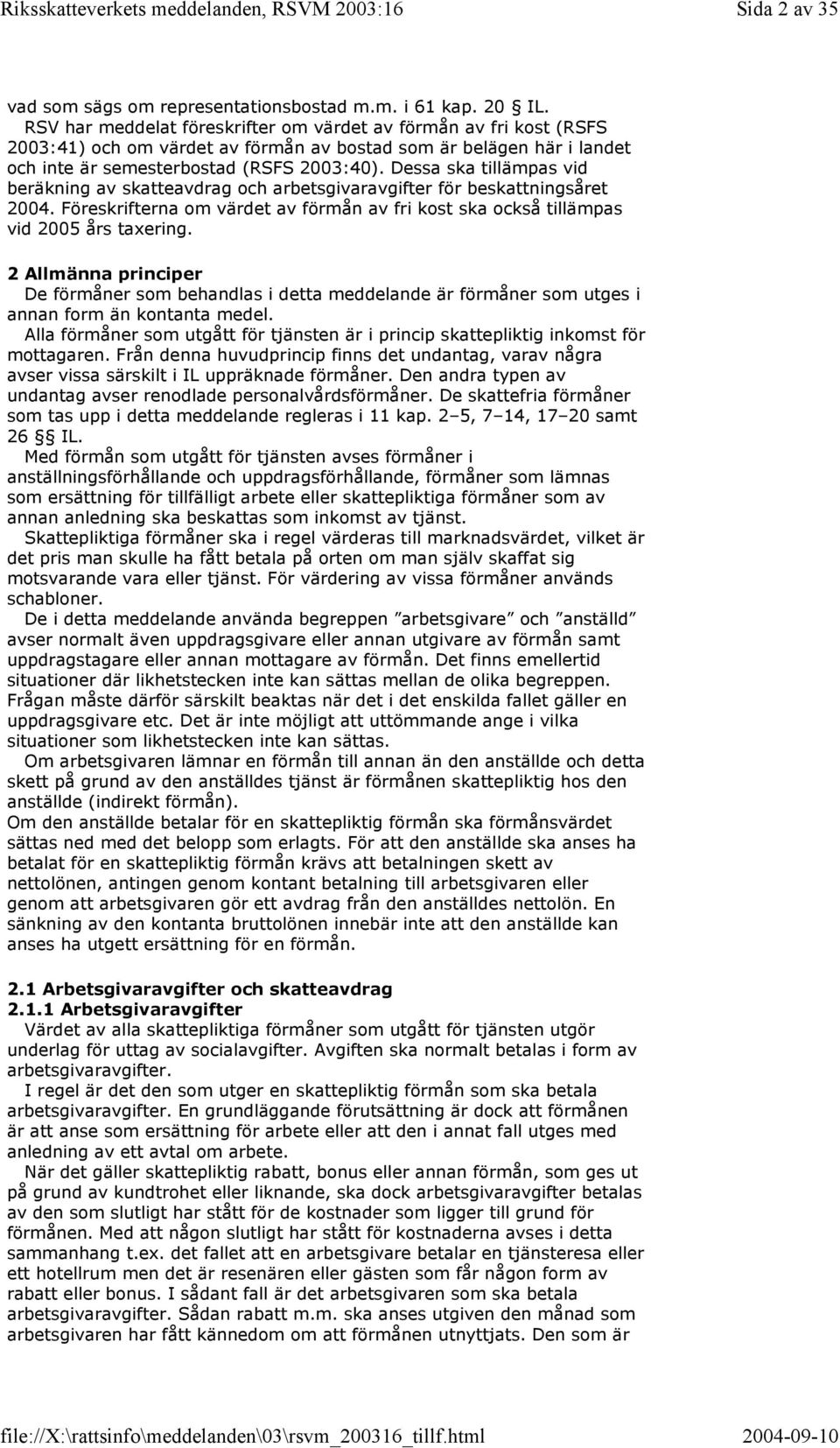 Dessa ska tillämpas vid beräkning av skatteavdrag och arbetsgivaravgifter för beskattningsåret 2004. Föreskrifterna om värdet av förmån av fri kost ska också tillämpas vid 2005 års taxering.