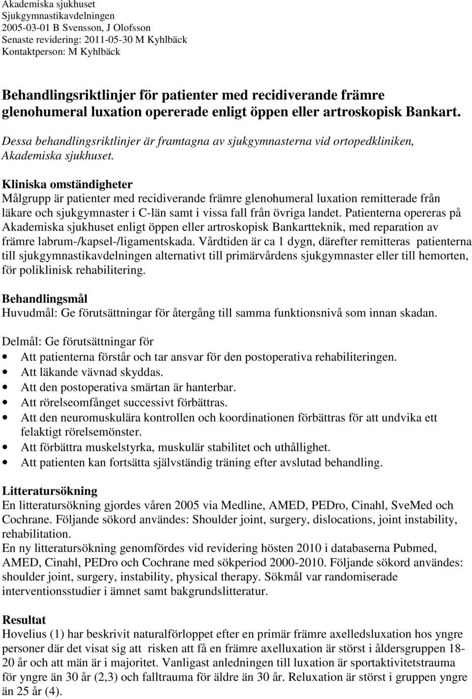 Kliniska omständigheter Målgrupp är patienter med recidiverande främre glenohumeral luxation remitterade från läkare och sjukgymnaster i C-län samt i vissa fall från övriga landet.