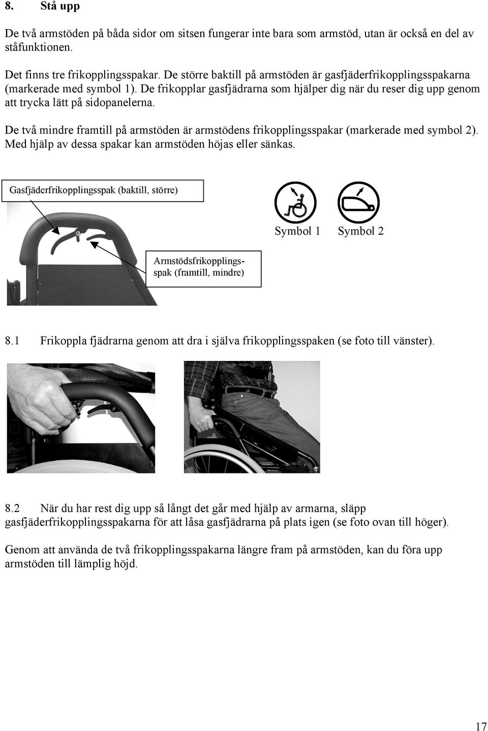 De två mindre framtill på armstöden är armstödens frikopplingsspakar (markerade med symbol 2). Med hjälp av dessa spakar kan armstöden höjas eller sänkas.