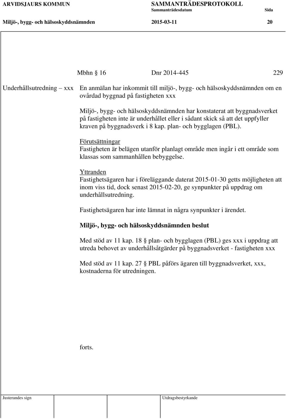 plan- och bygglagen (PBL). Förutsättningar Fastigheten är belägen utanför planlagt område men ingår i ett område som klassas som sammanhållen bebyggelse.