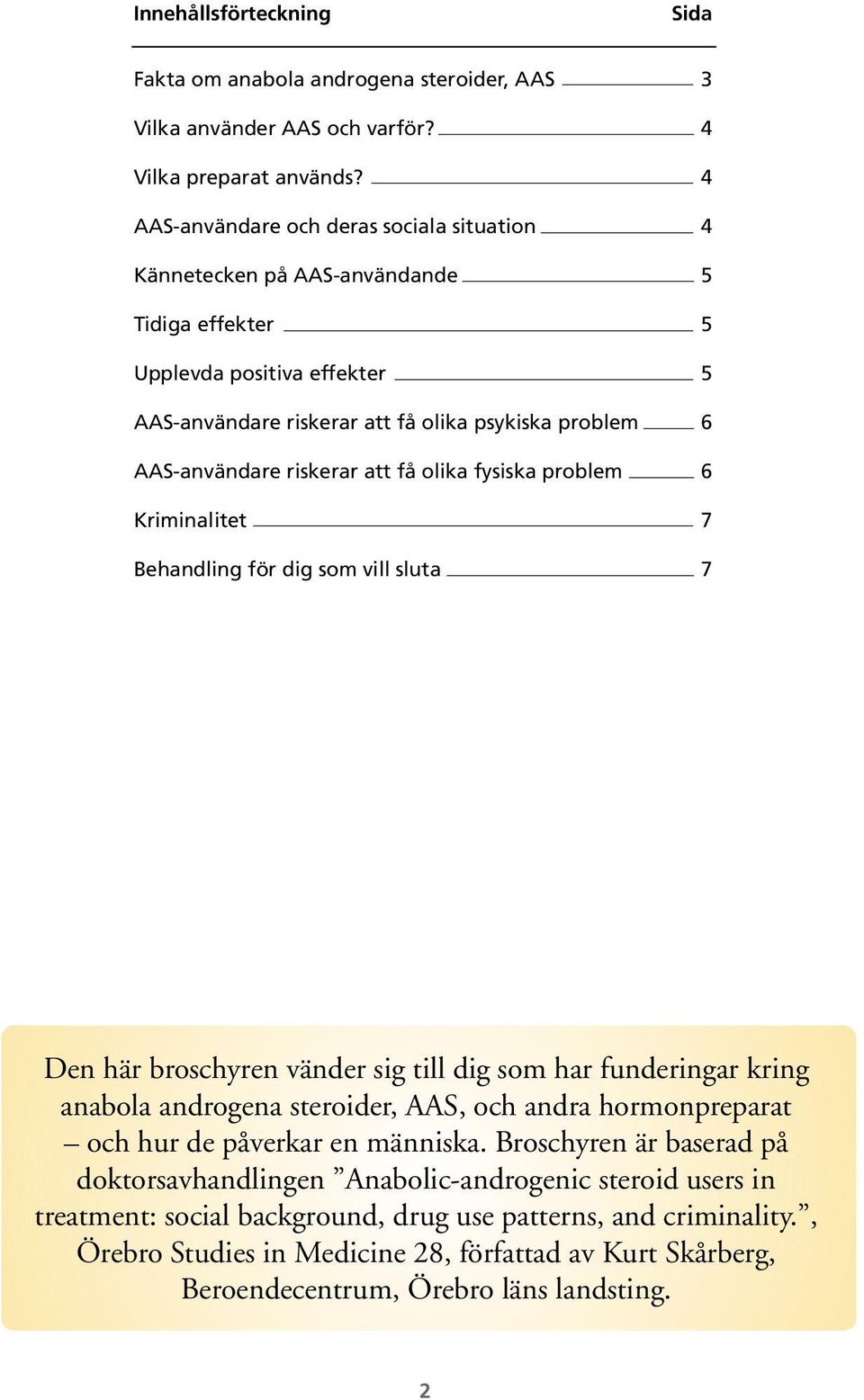 riskerar att få olika fysiska problem 6 Kriminalitet 7 Behandling för dig som vill sluta 7 Den här broschyren vänder sig till dig som har funderingar kring anabola androgena steroider, AAS, och andra