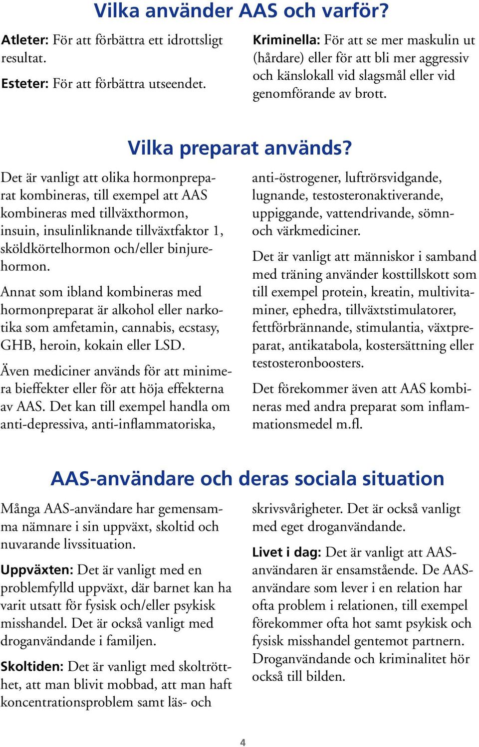 Det är vanligt att olika hormonpreparat kombineras, till exempel att AAS kombineras med tillväxthormon, insuin, insulinliknande tillväxtfaktor 1, sköldkörtelhormon och/eller binjurehormon.