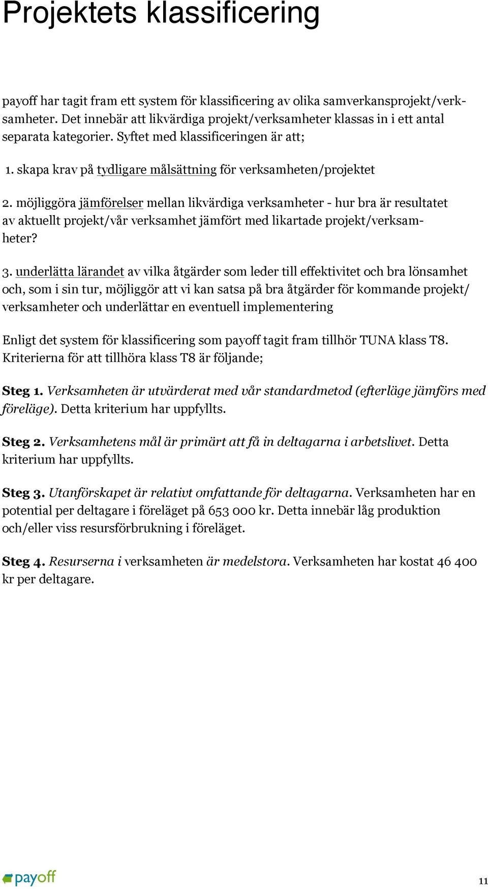 möjliggöra jämförelser mellan likvärdiga verksamheter - hur bra är resultatet av aktuellt projekt/vår verksamhet jämfört med likartade projekt/verksamheter? 3.