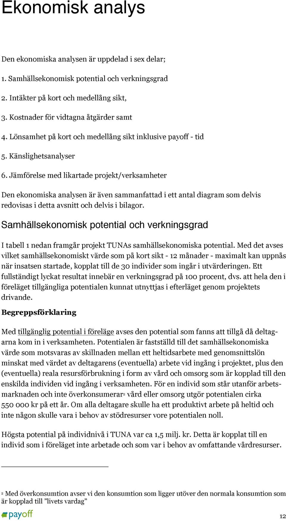 Jämförelse med likartade projekt/verksamheter Den ekonomiska analysen är även sammanfattad i ett antal diagram som delvis redovisas i detta avsnitt och delvis i bilagor.