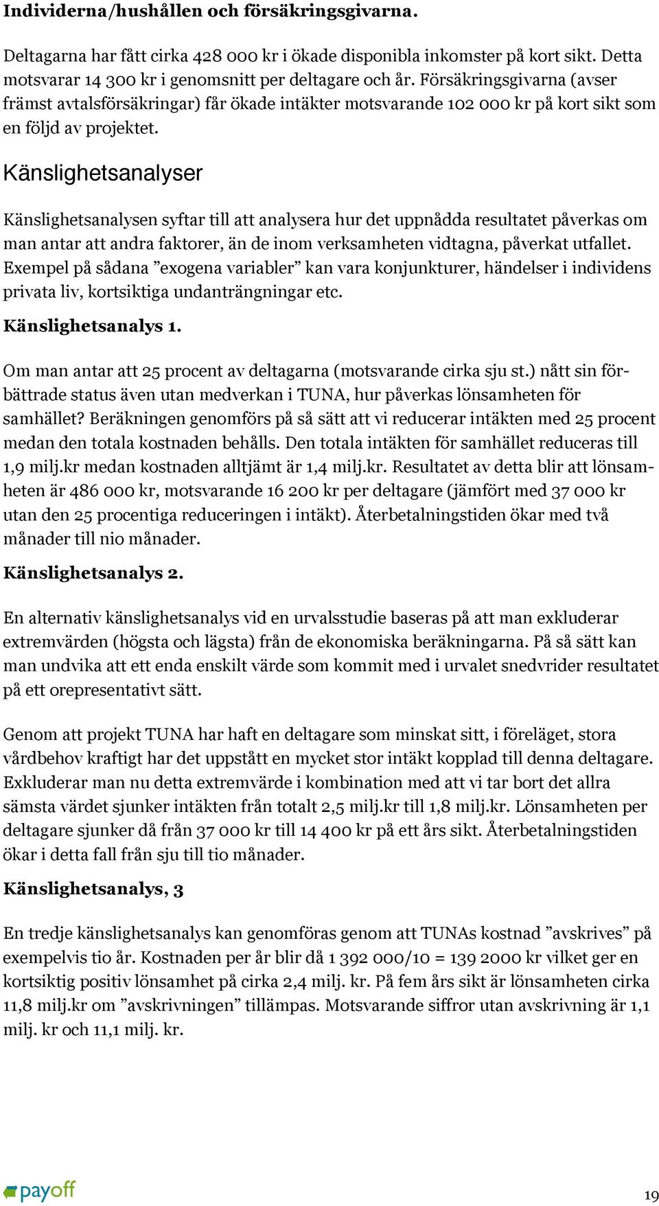 Känslighetsanalyser Känslighetsanalysen syftar till att analysera hur det uppnådda resultatet påverkas om man antar att andra faktorer, än de inom verksamheten vidtagna, påverkat utfallet.