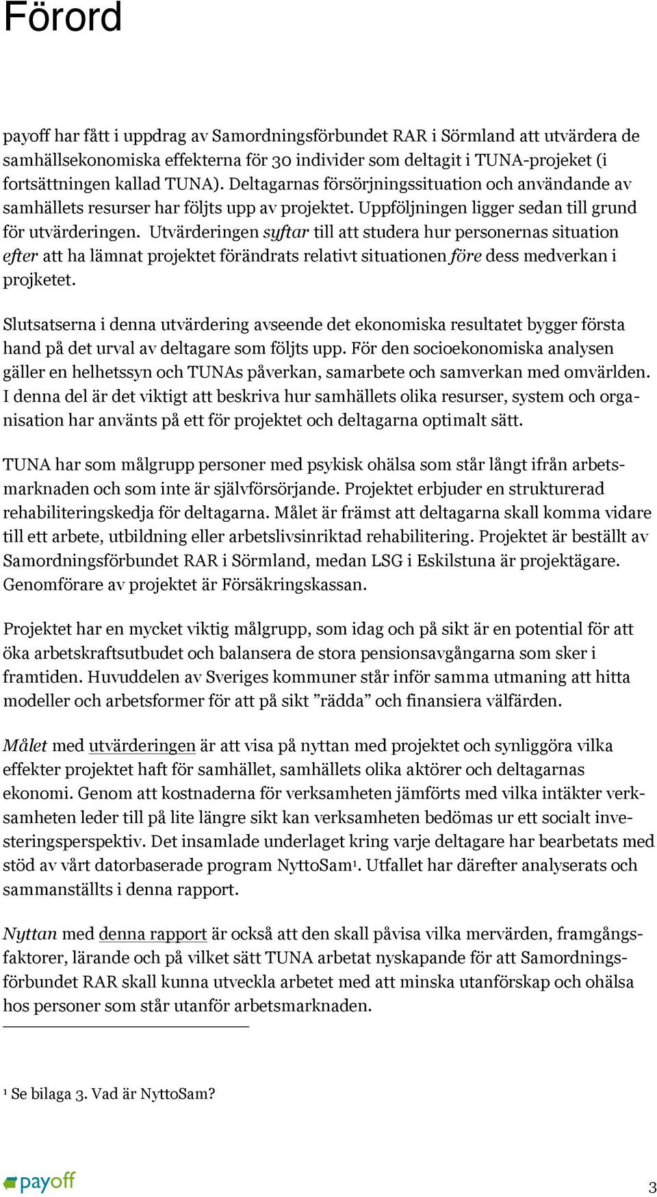 Utvärderingen syftar till att studera hur personernas situation efter att ha lämnat projektet förändrats relativt situationen före dess medverkan i projketet.