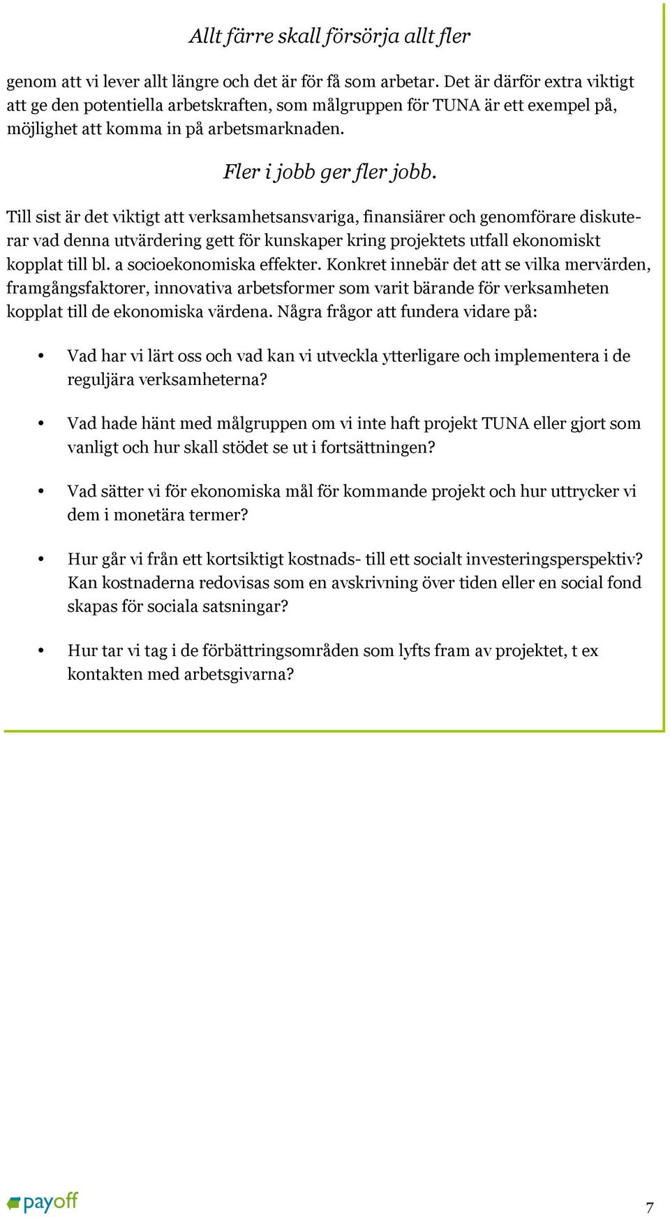 Till sist är det viktigt att verksamhetsansvariga, finansiärer och genomförare diskuterar vad denna utvärdering gett för kunskaper kring projektets utfall ekonomiskt kopplat till bl.