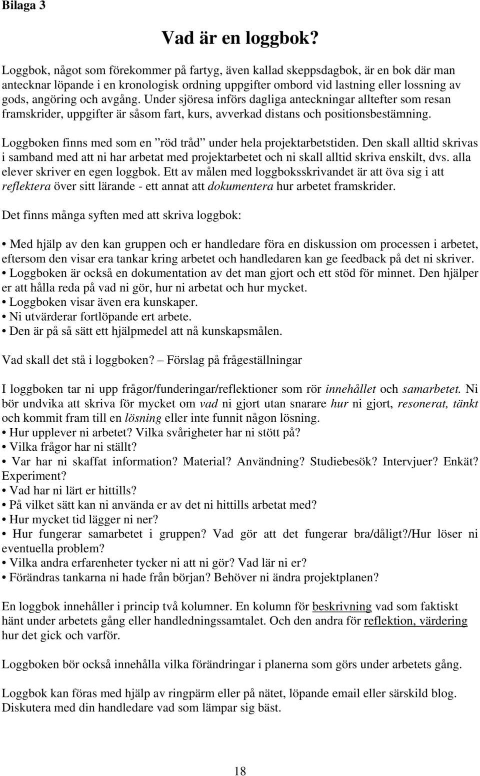 avgång. Under sjöresa införs dagliga anteckningar alltefter som resan framskrider, uppgifter är såsom fart, kurs, avverkad distans och positionsbestämning.