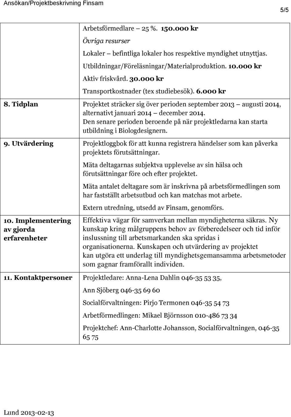 Den senare perioden beroende på när projektledarna kan starta utbildning i Biologdesignern. 9. Utvärdering Projektloggbok för att kunna registrera händelser som kan påverka projektets förutsättningar.