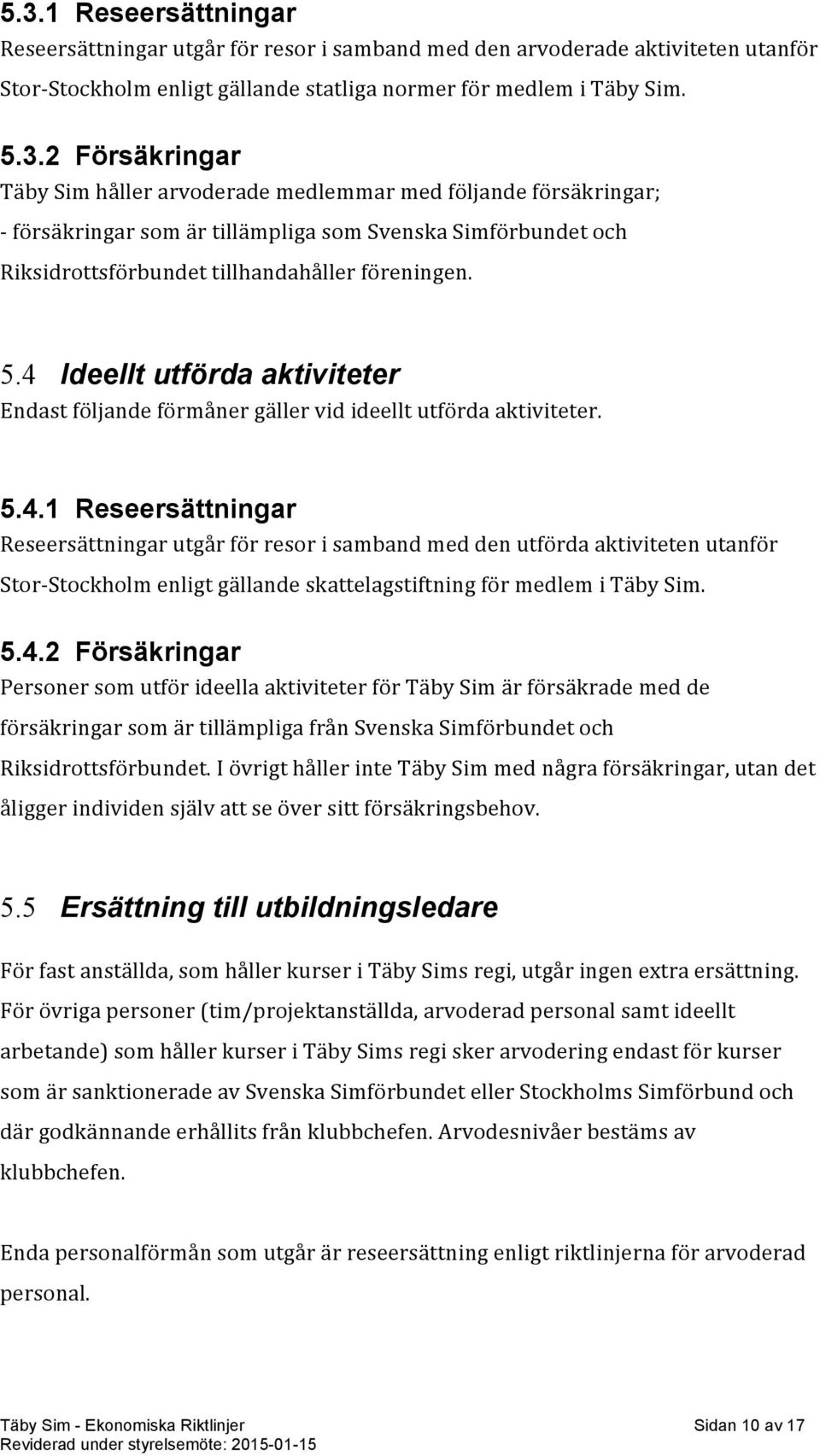 5.4.2 Försäkringar Personer som utför ideella aktiviteter för Täby Sim är försäkrade med de försäkringar som är tillämpliga från Svenska Simförbundet och Riksidrottsförbundet.