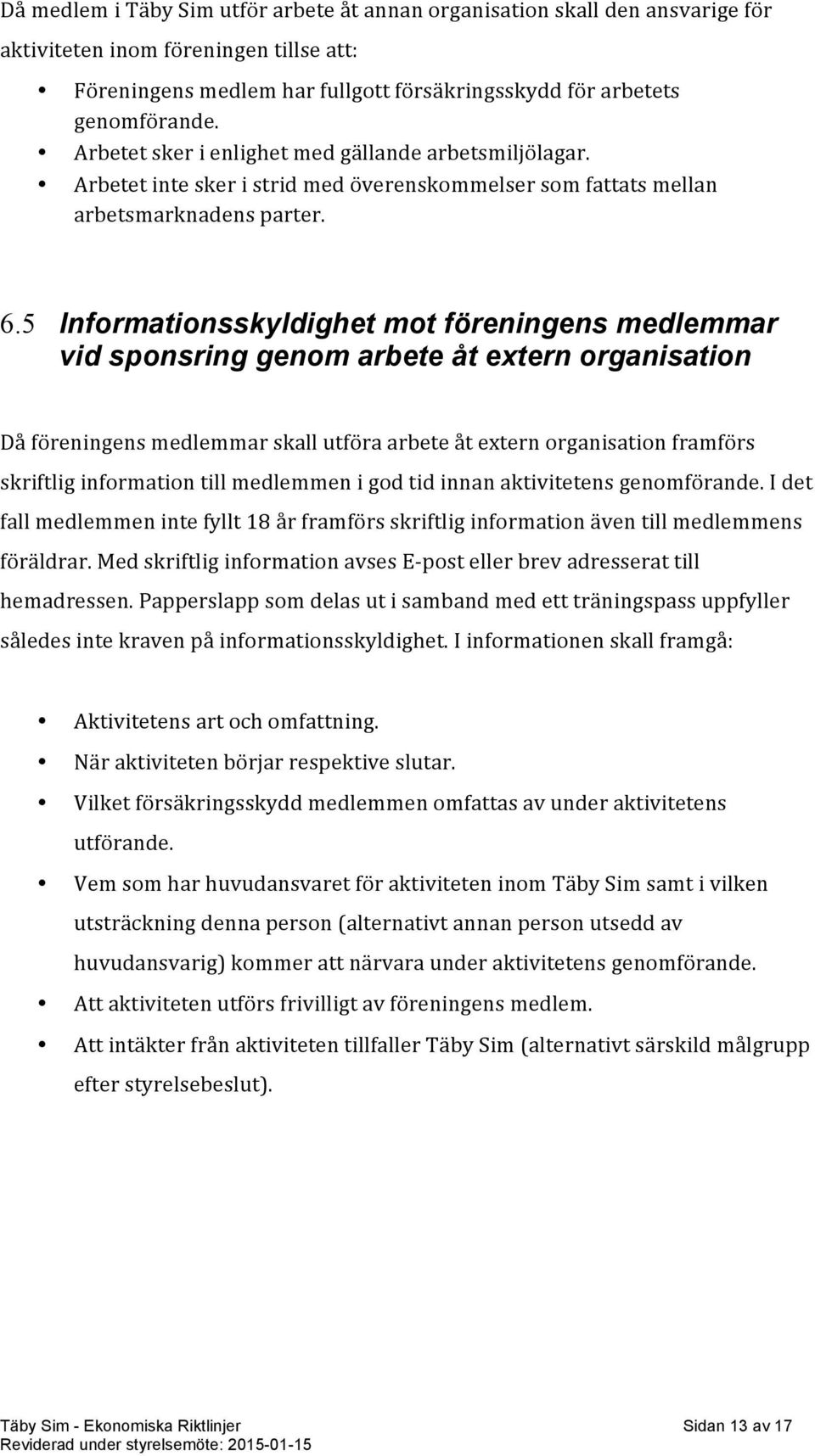 5 Informationsskyldighet mot föreningens medlemmar vid sponsring genom arbete åt extern organisation Då föreningens medlemmar skall utföra arbete åt extern organisation framförs skriftlig information