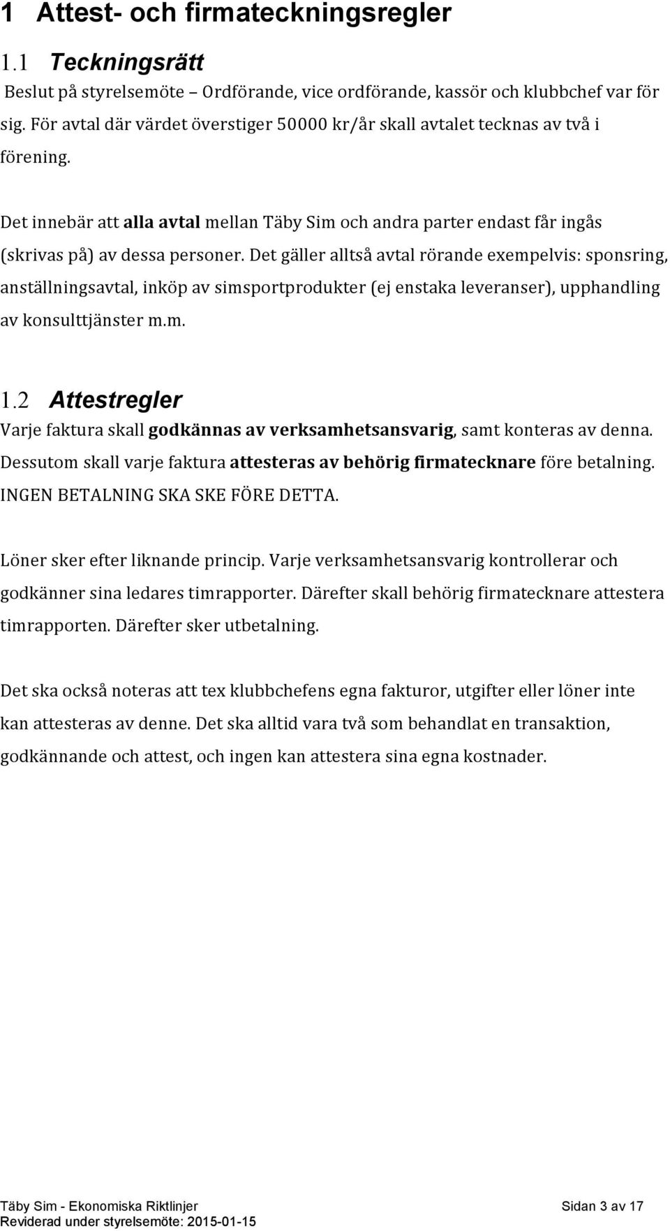 Det gäller alltså avtal rörande exempelvis: sponsring, anställningsavtal, inköp av simsportprodukter (ej enstaka leveranser), upphandling av konsulttjänster m.m. 1.