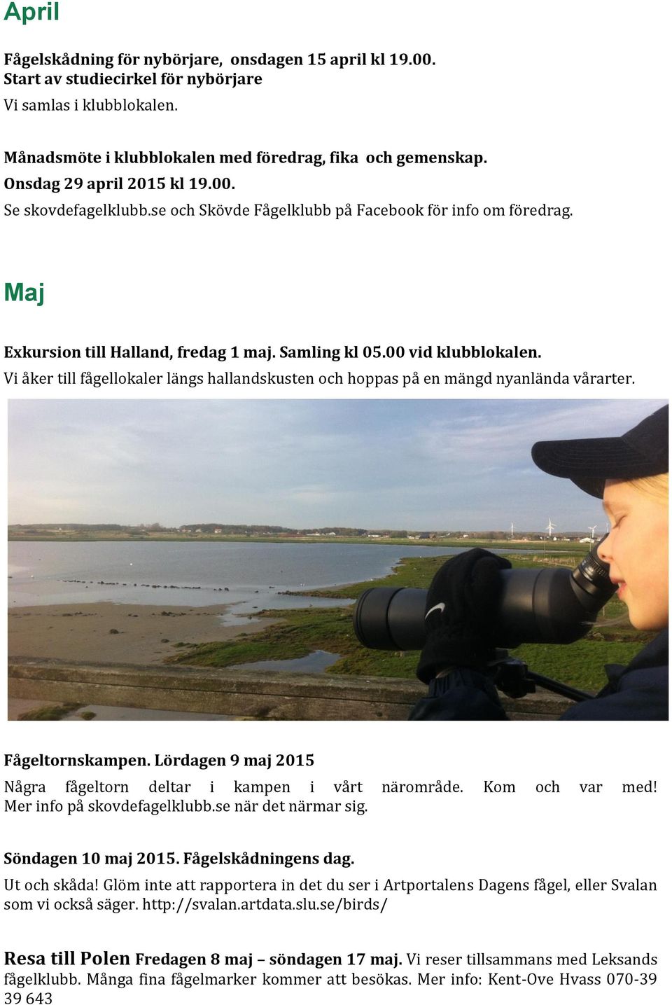 Vi åker till fågellokaler längs hallandskusten och hoppas på en mängd nyanlända vårarter. Fågeltornskampen. Lördagen 9 maj 2015 Några fågeltorn deltar i kampen i vårt närområde. Kom och var med!