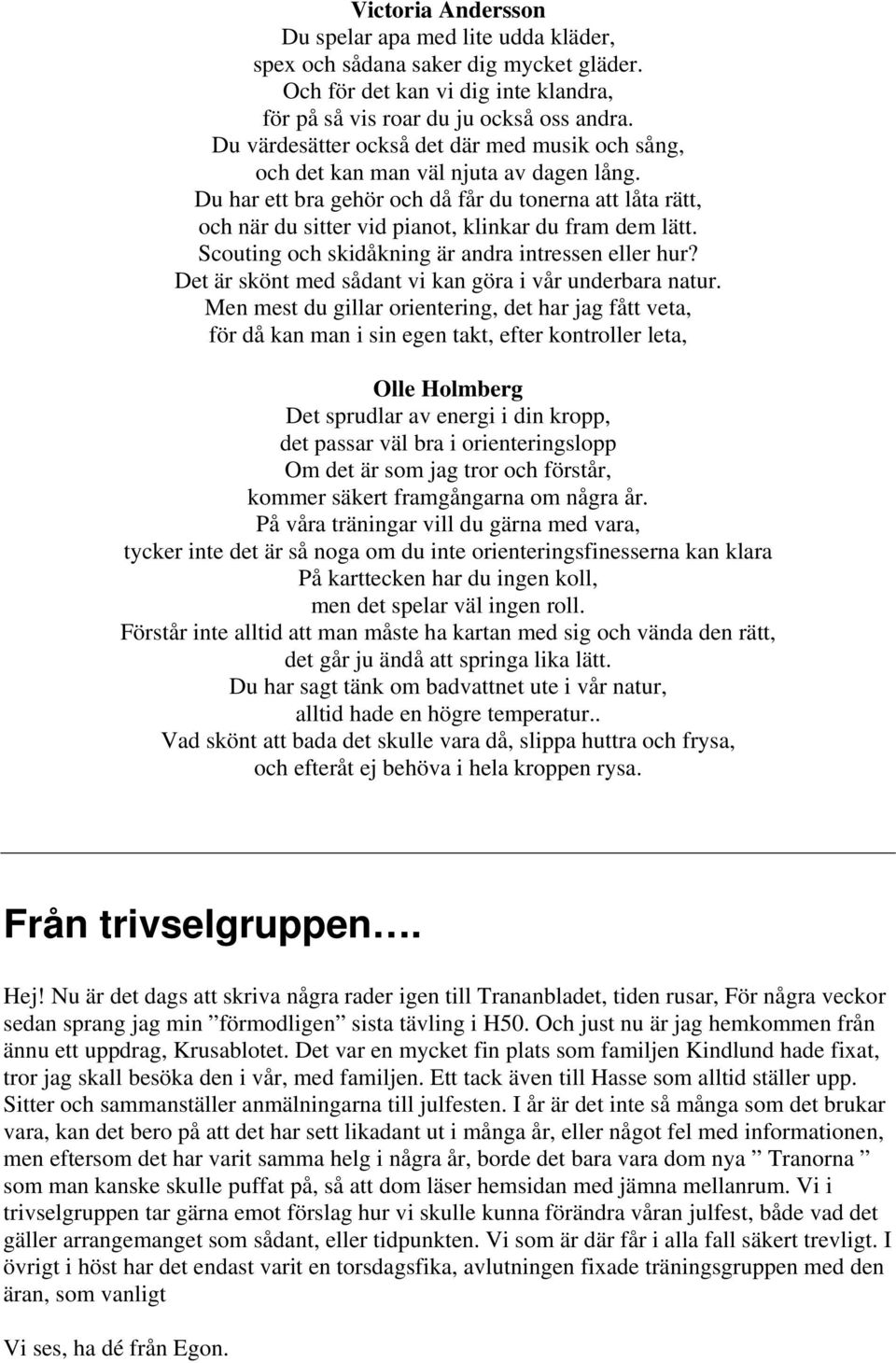 Du har ett bra gehör och då får du tonerna att låta rätt, och när du sitter vid pianot, klinkar du fram dem lätt. Scouting och skidåkning är andra intressen eller hur?