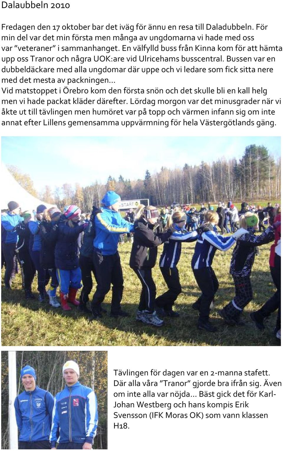 Bussen var en dubbeldäckare med alla ungdomar där uppe och vi ledare som fick sitta nere med det mesta av packningen Vid matstoppet i Örebro kom den första snön och det skulle bli en kall helg men vi