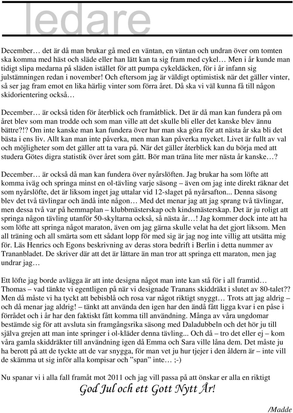 Och eftersom jag är väldigt optimistisk när det gäller vinter, så ser jag fram emot en lika härlig vinter som förra året.