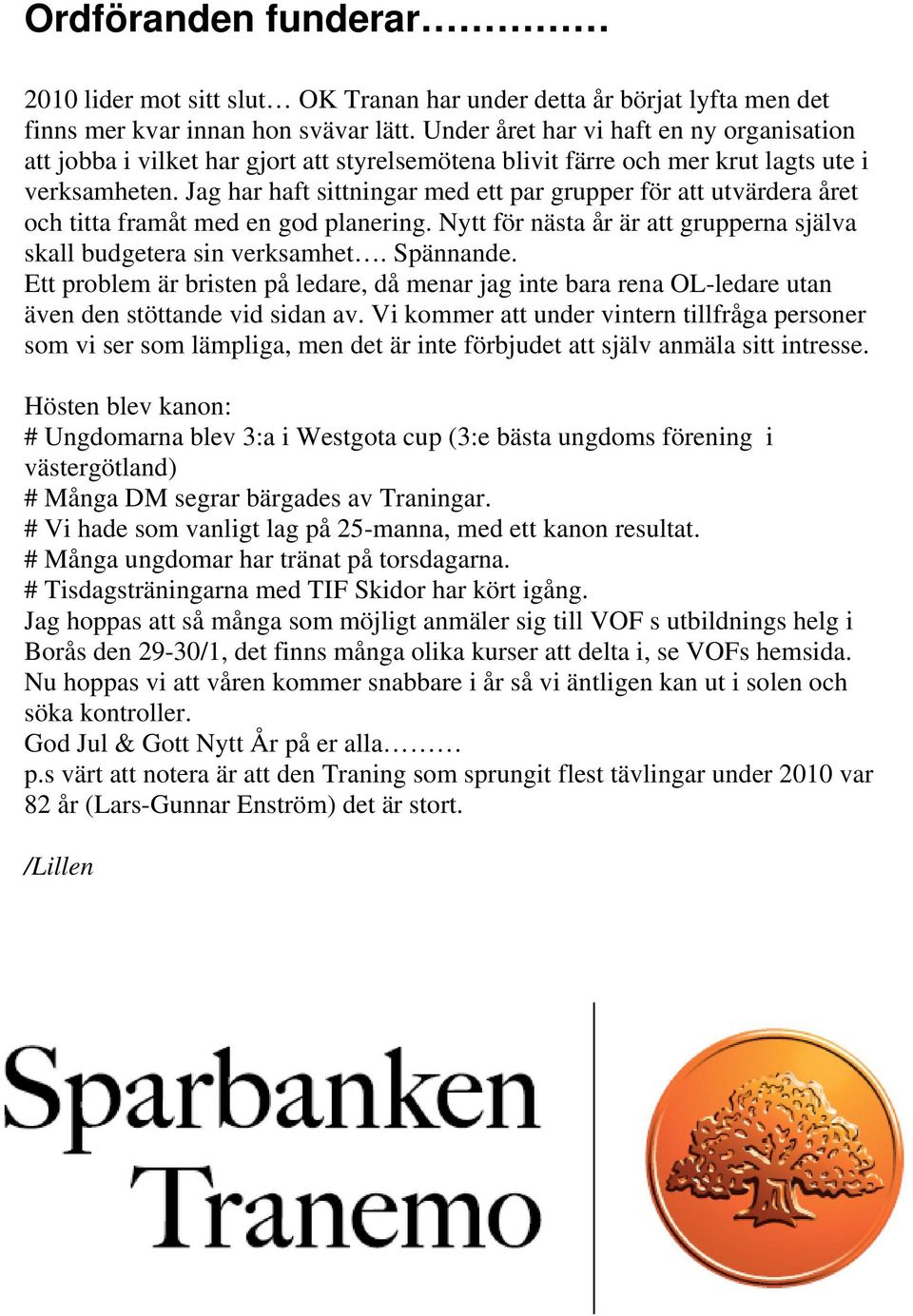 Jag har haft sittningar med ett par grupper för att utvärdera året och titta framåt med en god planering. Nytt för nästa år är att grupperna själva skall budgetera sin verksamhet. Spännande.