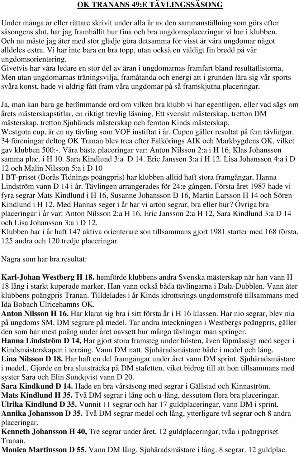 Givetvis har våra ledare en stor del av äran i ungdomarnas framfart bland resultatlistorna, Men utan ungdomarnas träningsvilja, framåtanda och energi att i grunden lära sig vår sports svåra konst,