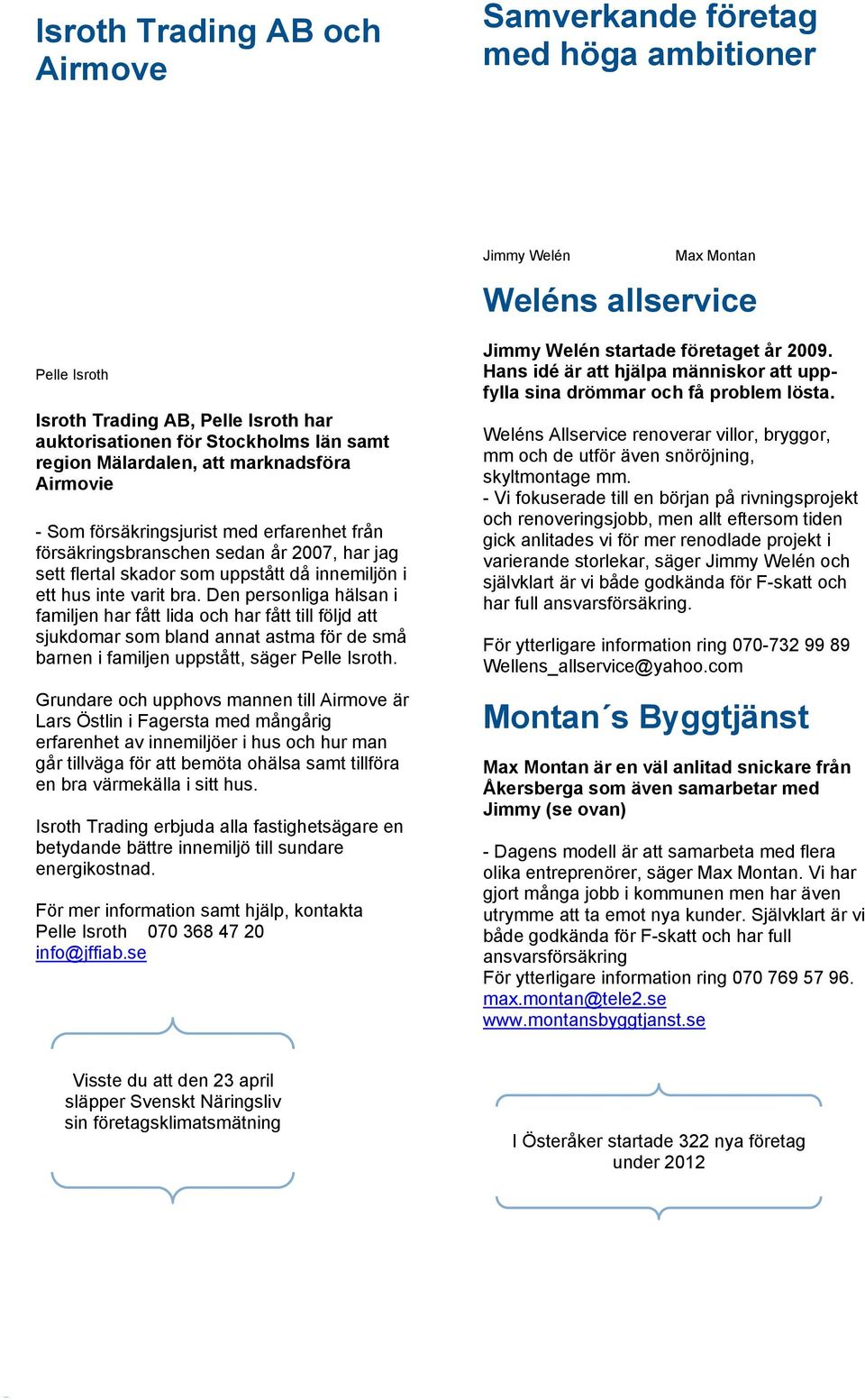 varit bra. Den personliga hälsan i familjen har fått lida och har fått till följd att sjukdomar som bland annat astma för de små barnen i familjen uppstått, säger Pelle Isroth.