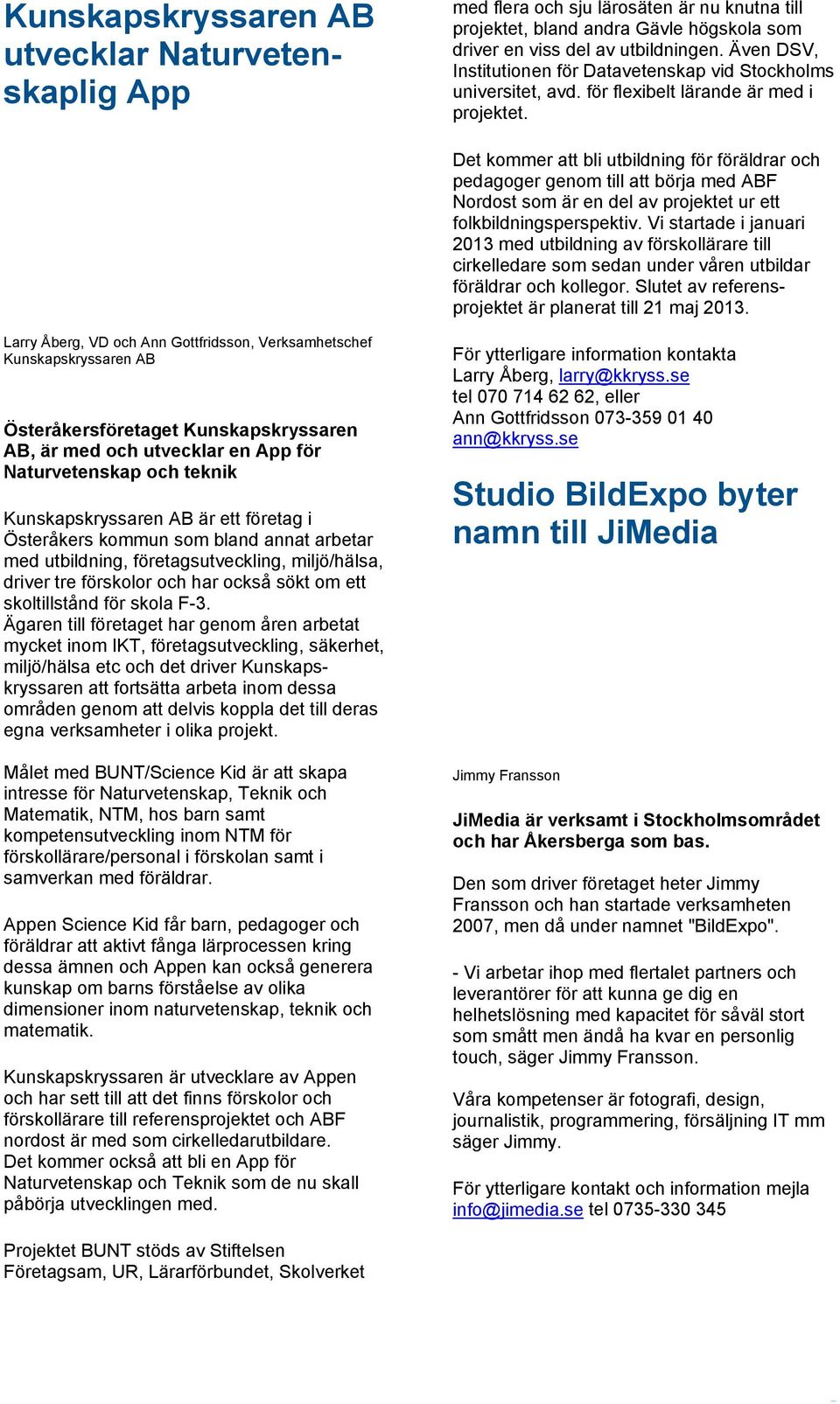 Det kommer att bli utbildning för föräldrar och pedagoger genom till att börja med ABF Nordost som är en del av projektet ur ett folkbildningsperspektiv.