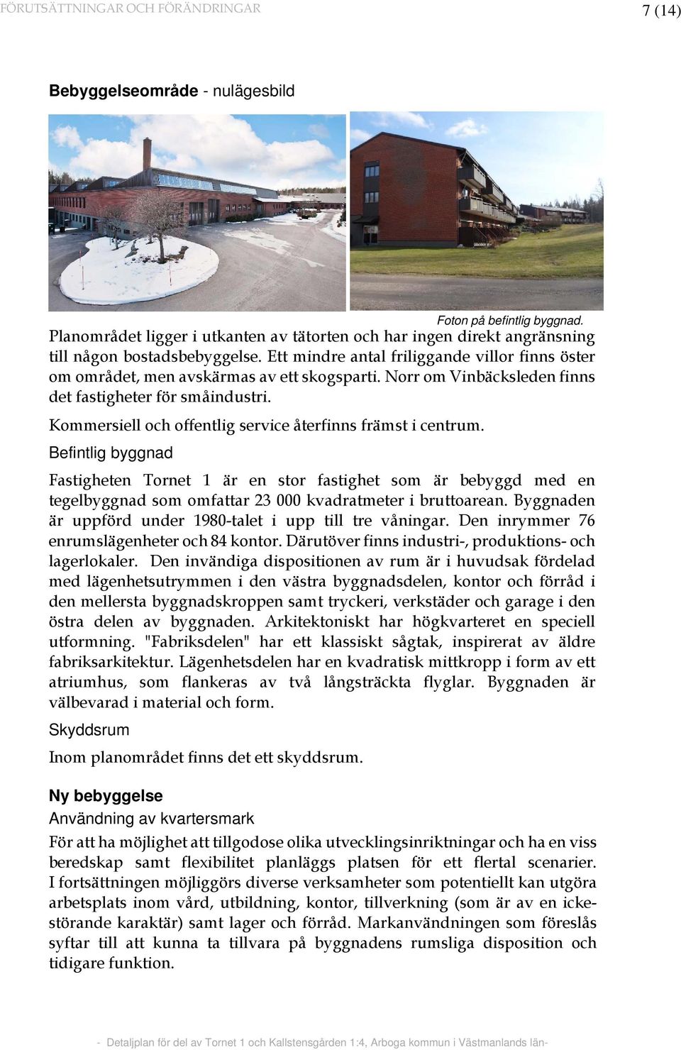 Norr om Vinbäcksleden finns det fastigheter för småindustri. Kommersiell och offentlig service återfinns främst i centrum.