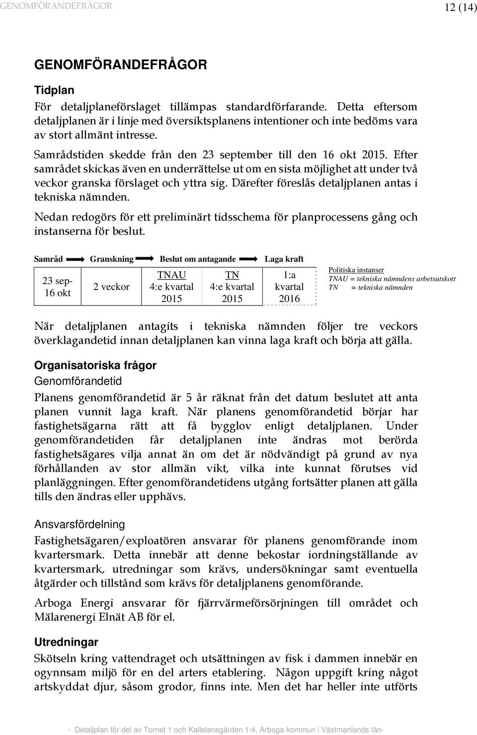Efter samrådet skickas även en underrättelse ut om en sista möjlighet att under två veckor granska förslaget och yttra sig. Därefter föreslås detaljplanen antas i tekniska nämnden.