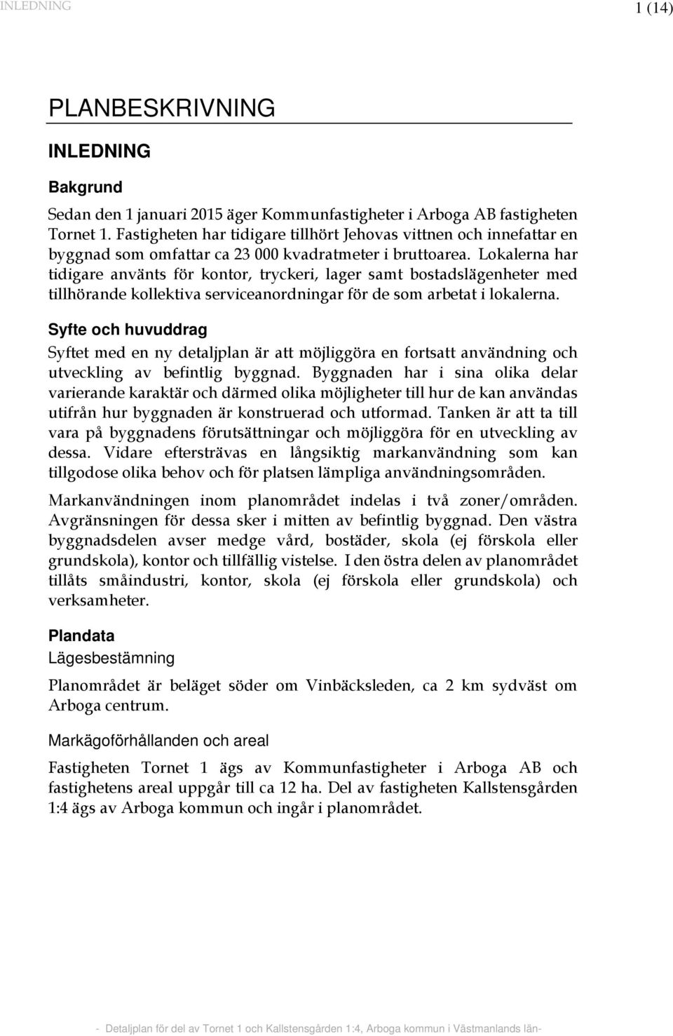 Lokalerna har tidigare använts för kontor, tryckeri, lager samt bostadslägenheter med tillhörande kollektiva serviceanordningar för de som arbetat i lokalerna.