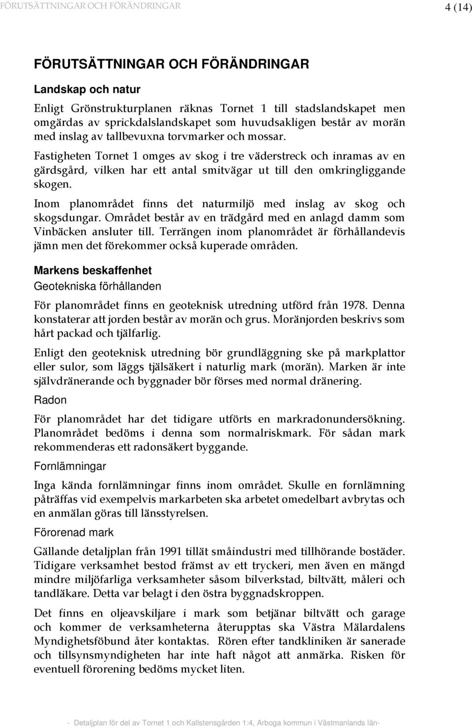 Fastigheten Tornet 1 omges av skog i tre väderstreck och inramas av en gärdsgård, vilken har ett antal smitvägar ut till den omkringliggande skogen.