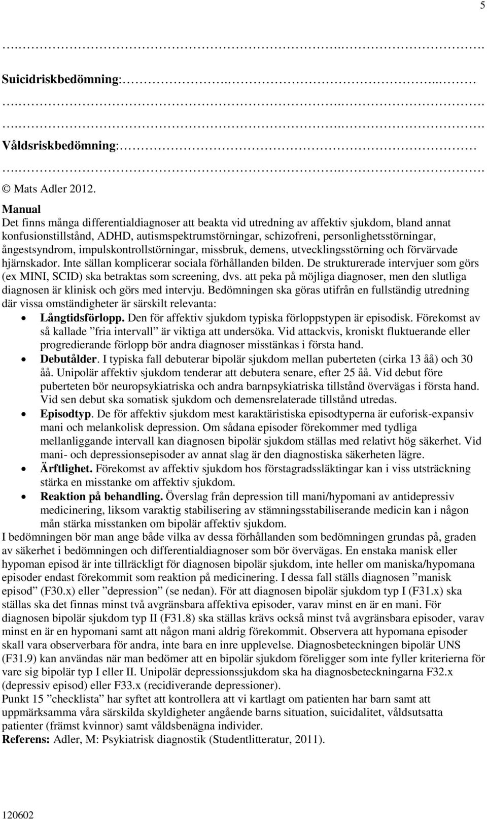 ångestsyndrom, impulskontrollstörningar, missbruk, demens, utvecklingsstörning och förvärvade hjärnskador. Inte sällan komplicerar sociala förhållanden bilden.