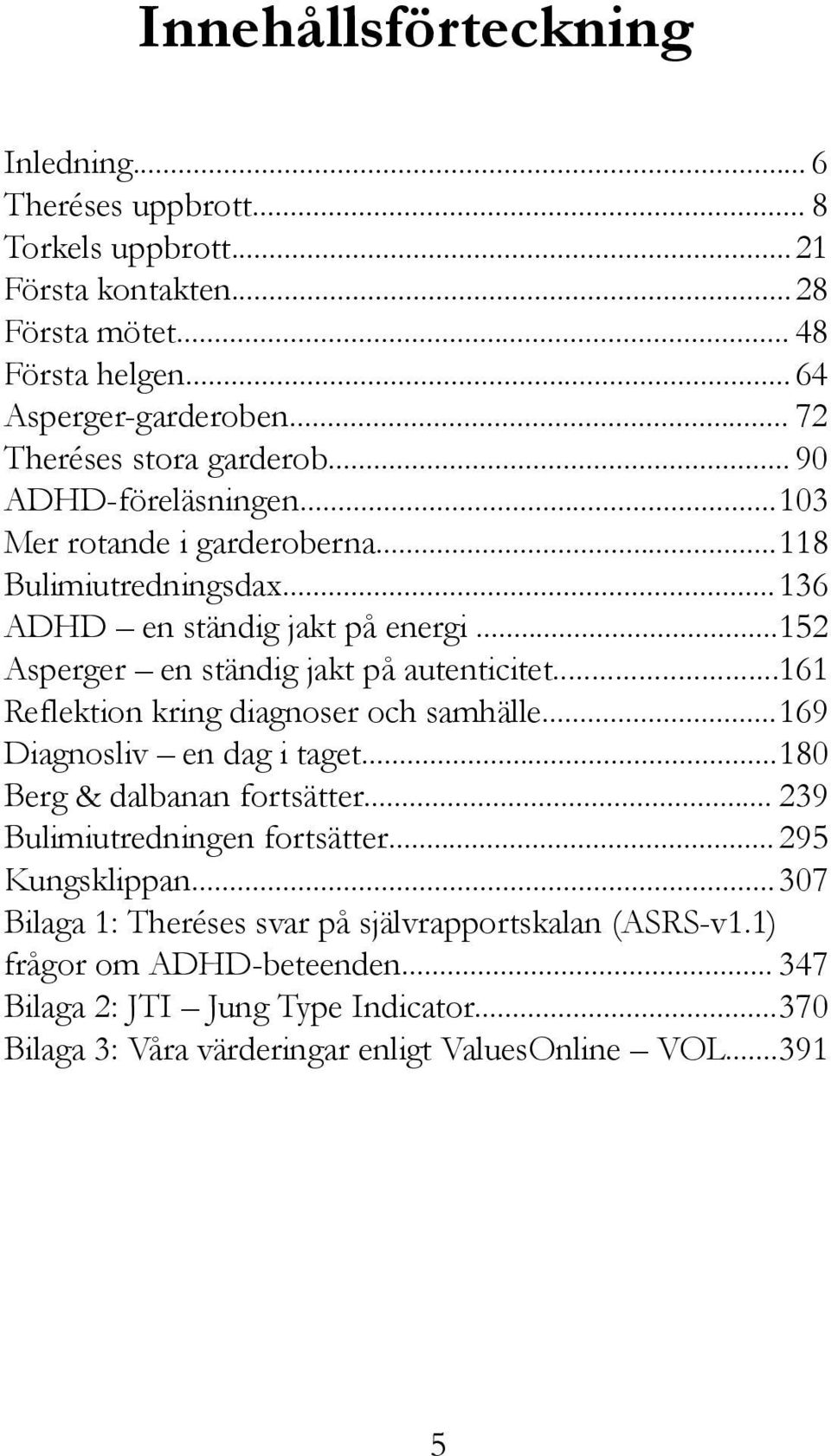 ..152 Asperger en ständig jakt på autenticitet...161 Reflektion kring diagnoser och samhälle...169 Diagnosliv en dag i taget...180 Berg & dalbanan fortsätter.